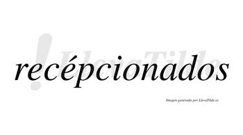 Recépcionados lleva tilde con vocal tónica en la segunda «e»