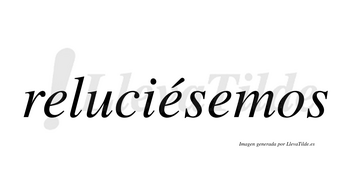 Reluciésemos  lleva tilde con vocal tónica en la segunda «e»