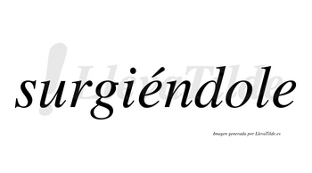 Surgiéndole  lleva tilde con vocal tónica en la primera «e»