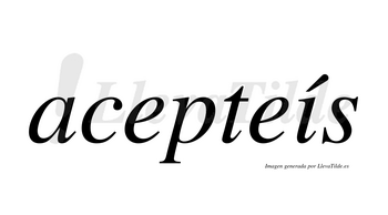 Acepteís  lleva tilde con vocal tónica en la «i»