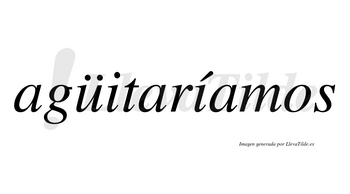 Agüitaríamos  lleva tilde con vocal tónica en la segunda «i»