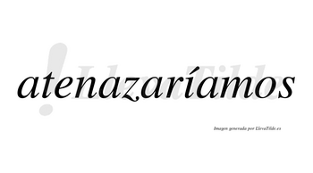 Atenazaríamos  lleva tilde con vocal tónica en la «i»