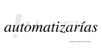 Automatizarías  lleva tilde con vocal tónica en la segunda «i»
