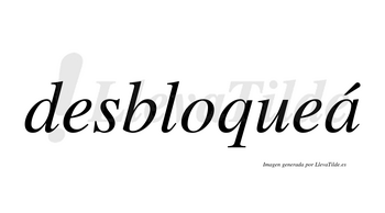 Desbloqueá  lleva tilde con vocal tónica en la «a»