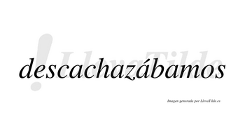 Descachazábamos  lleva tilde con vocal tónica en la tercera «a»