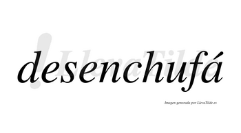 Desenchufá  lleva tilde con vocal tónica en la «a»
