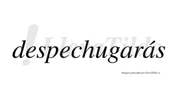 Despechugarás  lleva tilde con vocal tónica en la segunda «a»