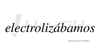 Electrolizábamos  lleva tilde con vocal tónica en la primera «a»