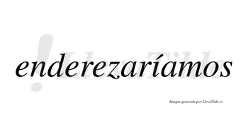 Enderezaríamos  lleva tilde con vocal tónica en la «i»