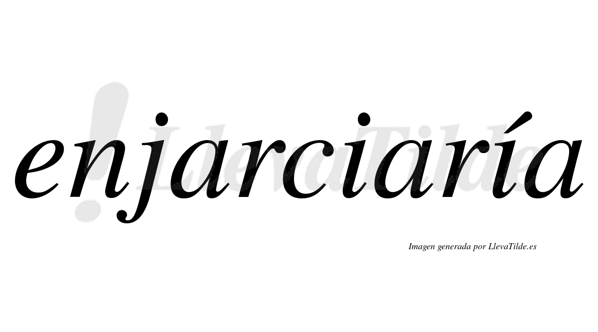 Enjarciaría  lleva tilde con vocal tónica en la segunda «i»