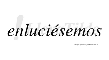 Enluciésemos  lleva tilde con vocal tónica en la segunda «e»