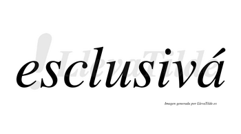 Esclusivá  lleva tilde con vocal tónica en la «a»