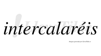 Intercalaréis  lleva tilde con vocal tónica en la segunda «e»