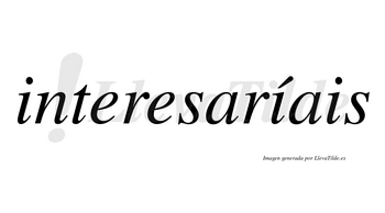 Interesaríais  lleva tilde con vocal tónica en la segunda «i»