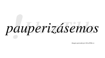 Pauperizásemos  lleva tilde con vocal tónica en la segunda «a»