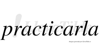Practicarla no lleva tilde con vocal tónica en la segunda «a»
