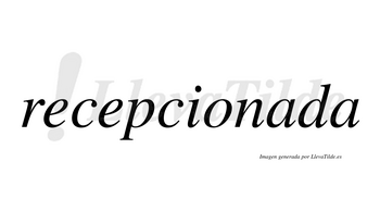Recepcionada no lleva tilde con vocal tónica en la primera «a»
