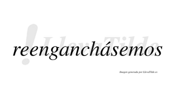 Reenganchásemos  lleva tilde con vocal tónica en la segunda «a»