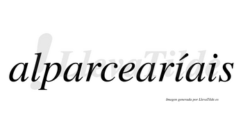 Alparcearíais  lleva tilde con vocal tónica en la primera «i»