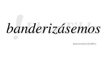 Banderizásemos  lleva tilde con vocal tónica en la segunda «a»