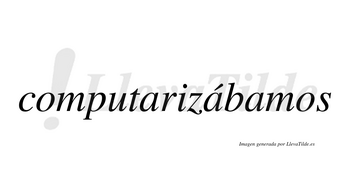 Computarizábamos  lleva tilde con vocal tónica en la segunda «a»