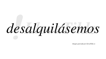 Desalquilásemos  lleva tilde con vocal tónica en la segunda «a»