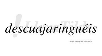 Descuajaringuéis  lleva tilde con vocal tónica en la segunda «e»