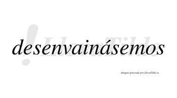 Desenvainásemos  lleva tilde con vocal tónica en la segunda «a»