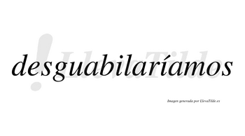 Desguabilaríamos  lleva tilde con vocal tónica en la segunda «i»