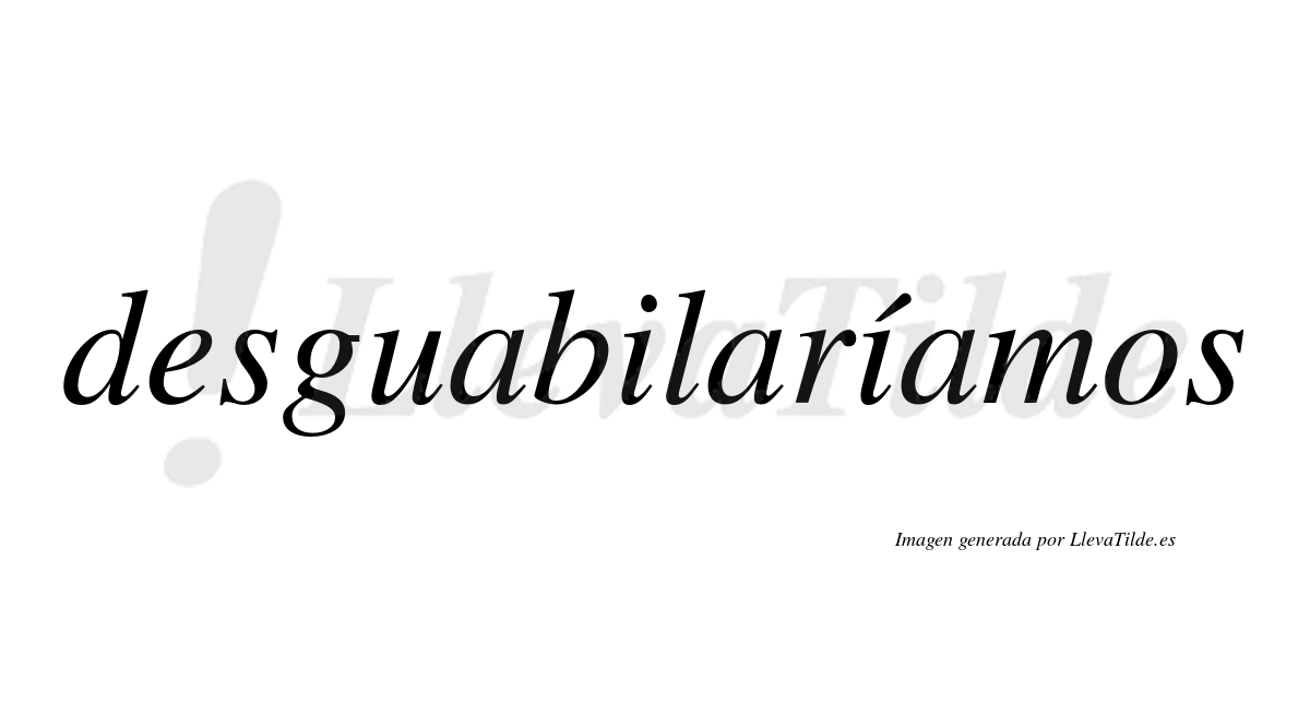 Desguabilaríamos  lleva tilde con vocal tónica en la segunda «i»
