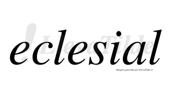 Eclesial  no lleva tilde con vocal tónica en la «a»