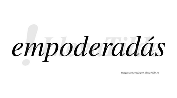 Empoderadás  lleva tilde con vocal tónica en la segunda «a»