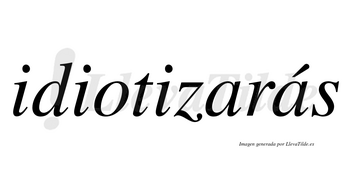 Idiotizarás  lleva tilde con vocal tónica en la segunda «a»