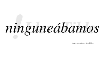 Ninguneábamos  lleva tilde con vocal tónica en la primera «a»