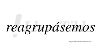 Reagrupásemos  lleva tilde con vocal tónica en la segunda «a»