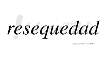 Resequedad  no lleva tilde con vocal tónica en la «a»