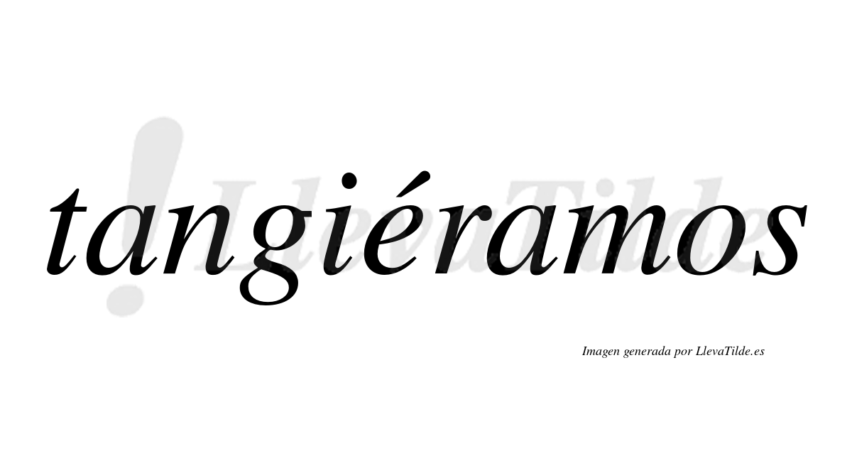 Tangiéramos  lleva tilde con vocal tónica en la "e"