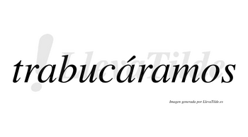 Trabucáramos  lleva tilde con vocal tónica en la segunda «a»