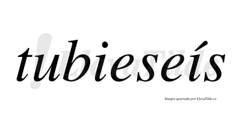 Tubieseís  lleva tilde con vocal tónica en la segunda «i»