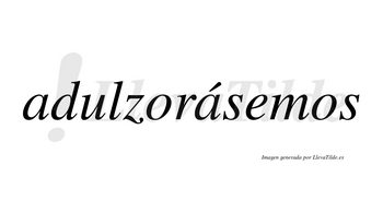 Adulzorásemos  lleva tilde con vocal tónica en la segunda «a»