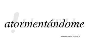 Atormentándome  lleva tilde con vocal tónica en la segunda «a»