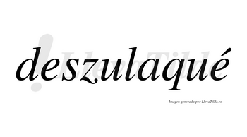 Deszulaqué  lleva tilde con vocal tónica en la segunda «e»