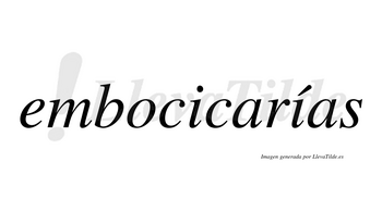 Embocicarías  lleva tilde con vocal tónica en la segunda «i»