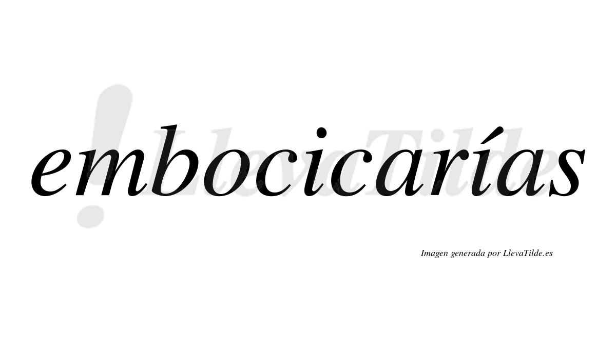 Embocicarías  lleva tilde con vocal tónica en la segunda «i»