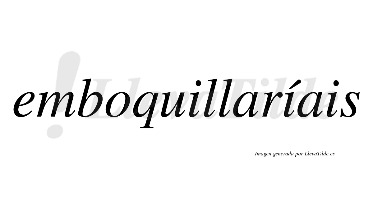 Emboquillaríais  lleva tilde con vocal tónica en la segunda «i»