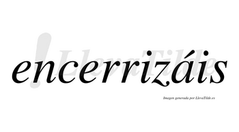 Encerrizáis  lleva tilde con vocal tónica en la «a»