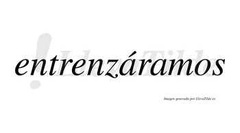 Entrenzáramos  lleva tilde con vocal tónica en la primera «a»