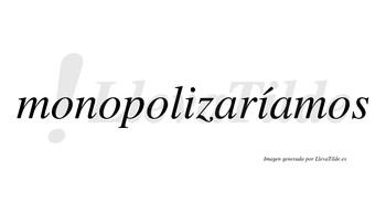 Monopolizaríamos  lleva tilde con vocal tónica en la segunda «i»