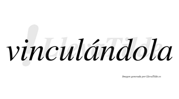 Vinculándola  lleva tilde con vocal tónica en la primera «a»