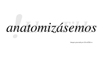 Anatomizásemos  lleva tilde con vocal tónica en la tercera «a»